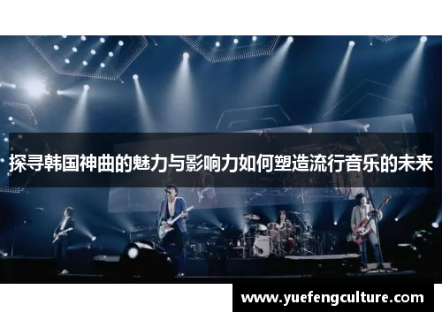 探寻韩国神曲的魅力与影响力如何塑造流行音乐的未来
