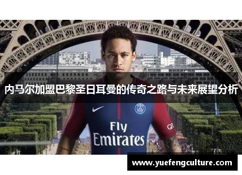 内马尔加盟巴黎圣日耳曼的传奇之路与未来展望分析