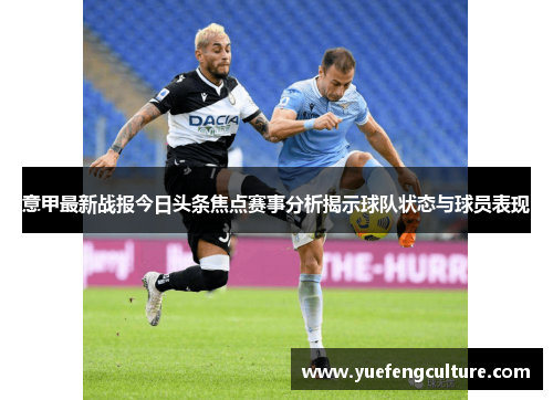 意甲最新战报今日头条焦点赛事分析揭示球队状态与球员表现