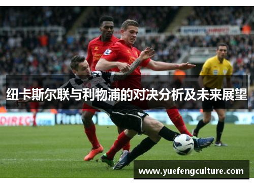 纽卡斯尔联与利物浦的对决分析及未来展望