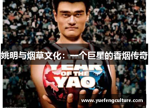 姚明与烟草文化：一个巨星的香烟传奇