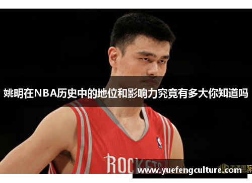 姚明在NBA历史中的地位和影响力究竟有多大你知道吗