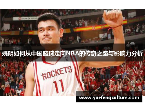 姚明如何从中国篮球走向NBA的传奇之路与影响力分析