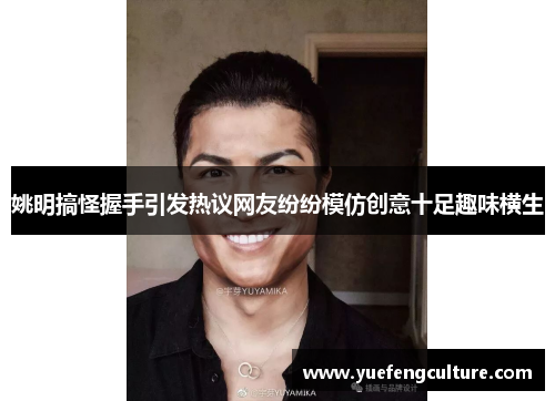 姚明搞怪握手引发热议网友纷纷模仿创意十足趣味横生