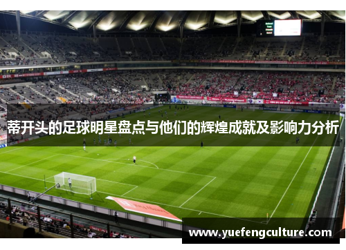 蒂开头的足球明星盘点与他们的辉煌成就及影响力分析