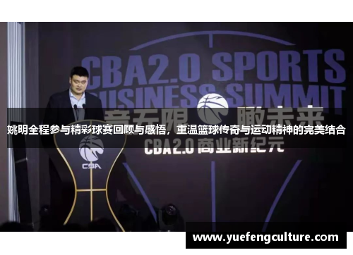 姚明全程参与精彩球赛回顾与感悟，重温篮球传奇与运动精神的完美结合