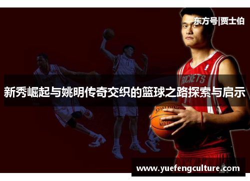 新秀崛起与姚明传奇交织的篮球之路探索与启示
