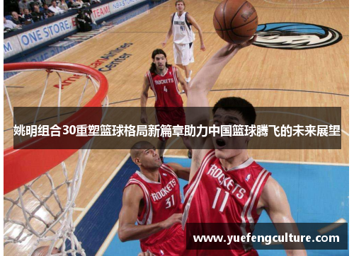 姚明组合30重塑篮球格局新篇章助力中国篮球腾飞的未来展望