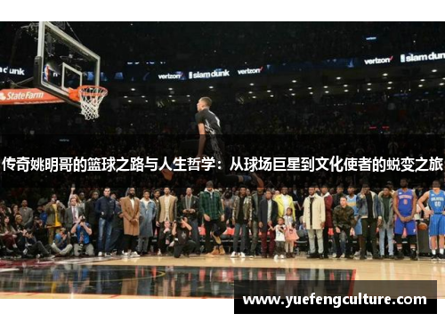 传奇姚明哥的篮球之路与人生哲学：从球场巨星到文化使者的蜕变之旅