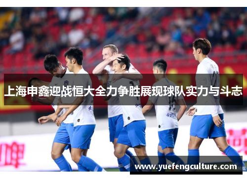 上海申鑫迎战恒大全力争胜展现球队实力与斗志