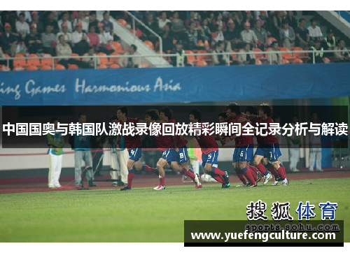 中国国奥与韩国队激战录像回放精彩瞬间全记录分析与解读