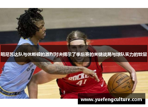 明尼苏达队与休斯顿的激烈对决揭示了季后赛的关键战局与球队实力的较量