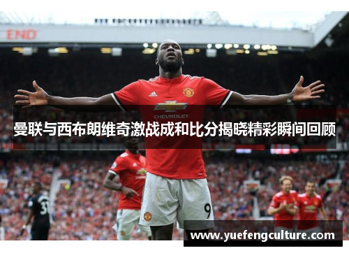 曼联与西布朗维奇激战成和比分揭晓精彩瞬间回顾