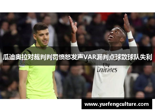 瓜迪奥拉对裁判判罚愤怒发声VAR漏判点球致球队失利