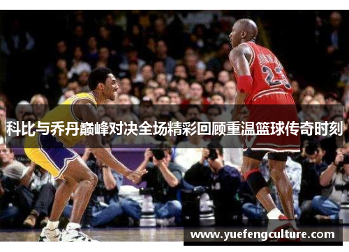 科比与乔丹巅峰对决全场精彩回顾重温篮球传奇时刻